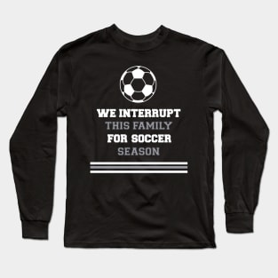 We Interrupt This Family for Soccer Season Long Sleeve T-Shirt